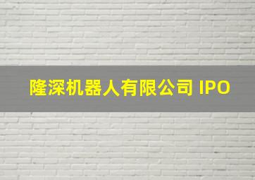 隆深机器人有限公司 IPO